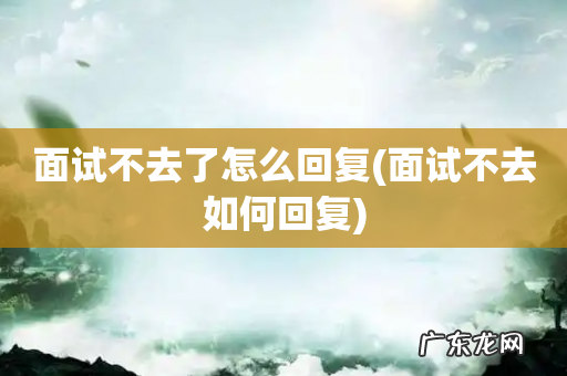 面试不去如何回复 面试不去了怎么回复