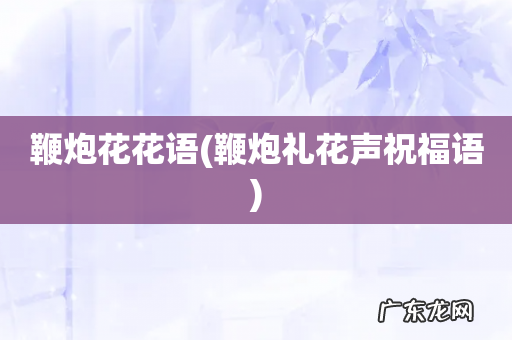 鞭炮礼花声祝福语 鞭炮花花语