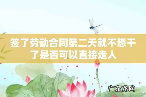 签了劳动合同第二天就不想干了是否可以直接走人