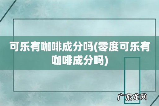 零度可乐有咖啡成分吗 可乐有咖啡成分吗