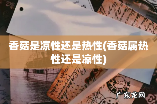 香菇属热性还是凉性 香菇是凉性还是热性