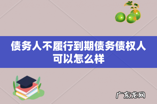 债务人不履行到期债务债权人可以怎么样