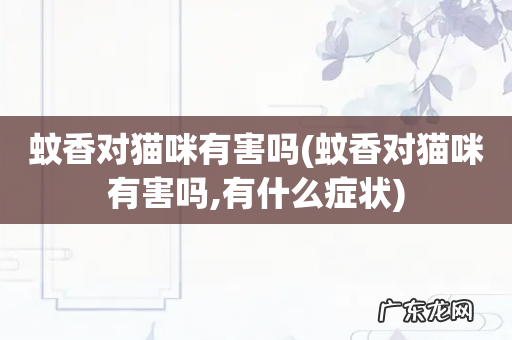 蚊香对猫咪有害吗,有什么症状 蚊香对猫咪有害吗