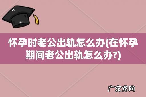 在怀孕期间老公出轨怎么办? 怀孕时老公出轨怎么办