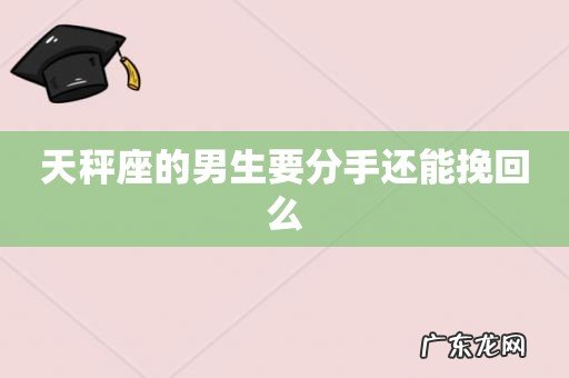 天秤座的男生要分手还能挽回么