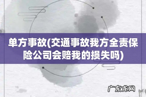 交通事故我方全责保险公司会赔我的损失吗 单方事故