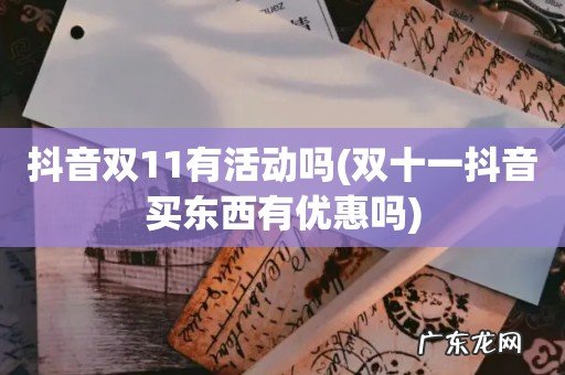 双十一抖音买东西有优惠吗 抖音双11有活动吗