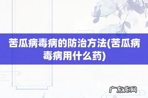 苦瓜病毒病用什么药 苦瓜病毒病的防治方法