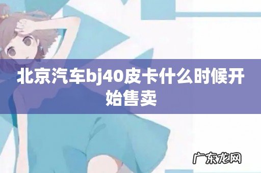 北京汽车bj40皮卡什么时候开始售卖