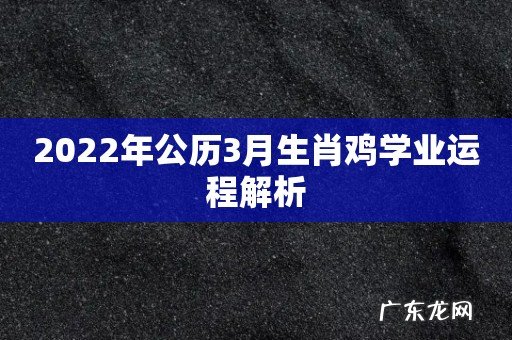 2022年公历3月生肖鸡学业运程解析