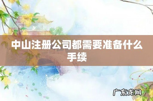中山注册公司都需要准备什么手续