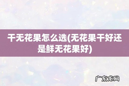 无花果干好还是鲜无花果好 干无花果怎么选