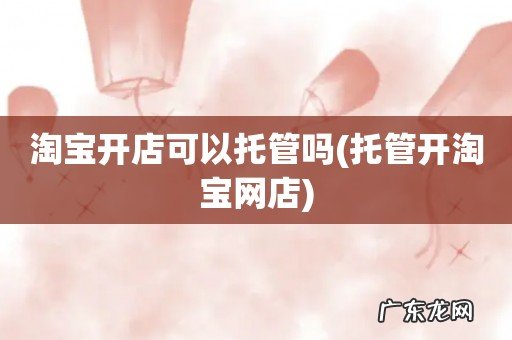 托管开淘宝网店 淘宝开店可以托管吗