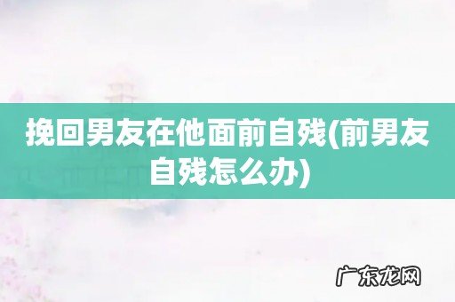 前男友自残怎么办 挽回男友在他面前自残