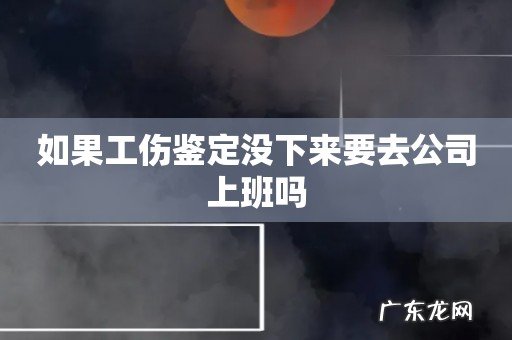 如果工伤鉴定没下来要去公司上班吗