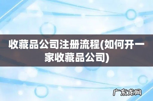 如何开一家收藏品公司 收藏品公司注册流程