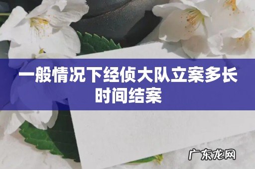 一般情况下经侦大队立案多长时间结案