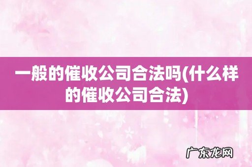 什么样的催收公司合法 一般的催收公司合法吗