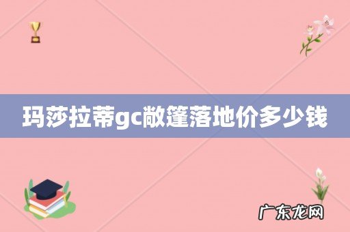 玛莎拉蒂gc敞篷落地价多少钱