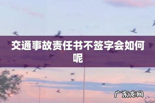 交通事故责任书不签字会如何呢