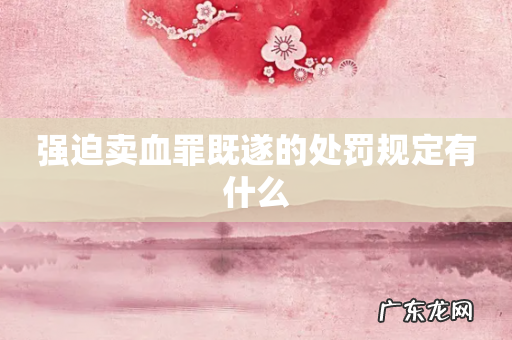 强迫卖血罪既遂的处罚规定有什么