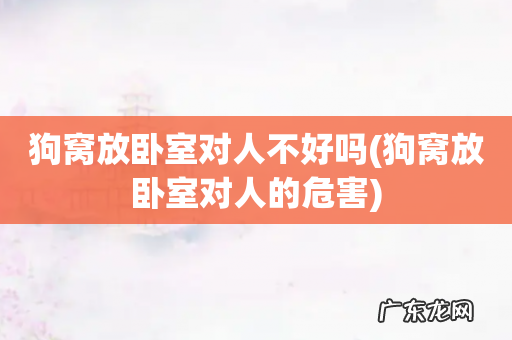 狗窝放卧室对人的危害 狗窝放卧室对人不好吗