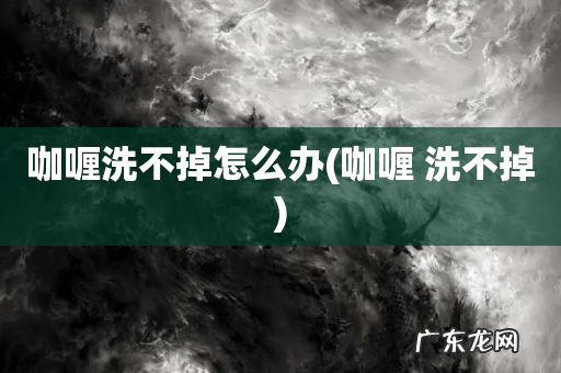 咖喱 洗不掉 咖喱洗不掉怎么办