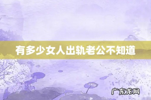 有多少女人出轨老公不知道