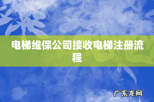 电梯维保公司接收电梯注册流程