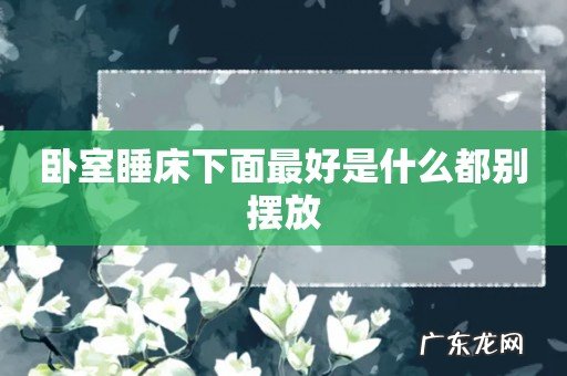 卧室睡床下面最好是什么都别摆放