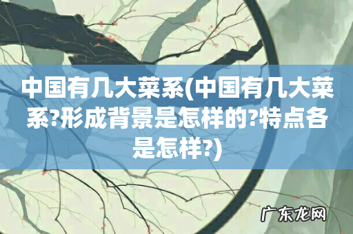 中国有几大菜系?形成背景是怎样的?特点各是怎样? 中国有几大菜系