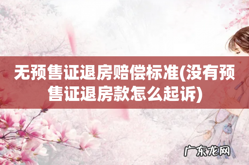 没有预售证退房款怎么起诉 无预售证退房赔偿标准