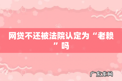 网贷不还被法院认定为“老赖”吗