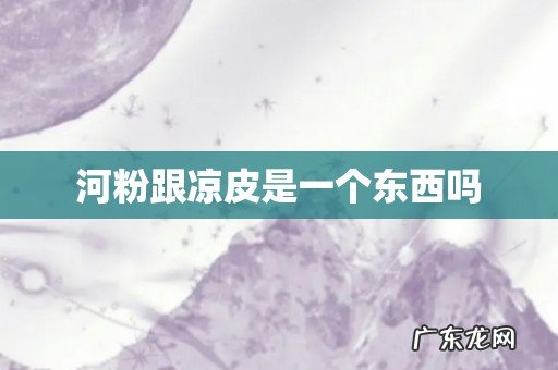 河粉跟凉皮是一个东西吗