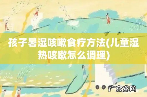 儿童湿热咳嗽怎么调理 孩子暑湿咳嗽食疗方法