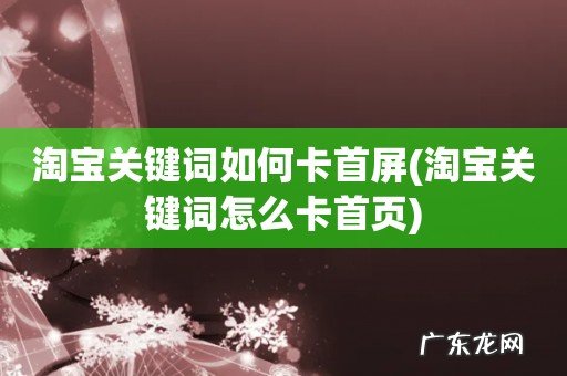 淘宝关键词怎么卡首页 淘宝关键词如何卡首屏