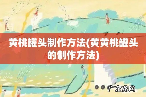 黄黄桃罐头的制作方法 黄桃罐头制作方法