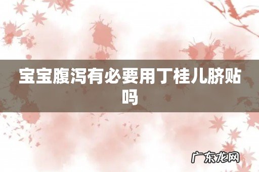 宝宝腹泻有必要用丁桂儿脐贴吗