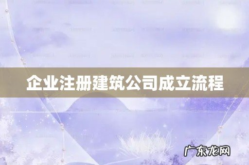 企业注册建筑公司成立流程