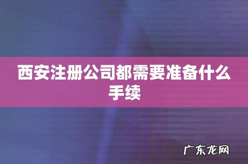 西安注册公司都需要准备什么手续