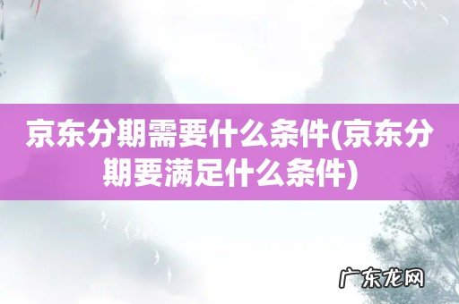 京东分期要满足什么条件 京东分期需要什么条件