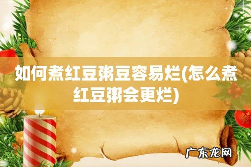 怎么煮红豆粥会更烂 如何煮红豆粥豆容易烂