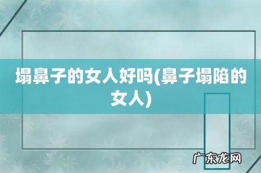鼻子塌陷的女人 塌鼻子的女人好吗