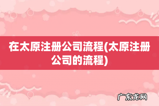 太原注册公司的流程 在太原注册公司流程