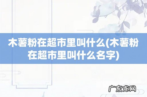木薯粉在超市里叫什么名字 木薯粉在超市里叫什么
