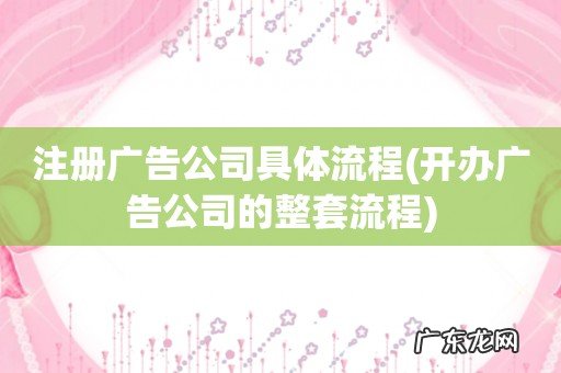 开办广告公司的整套流程 注册广告公司具体流程