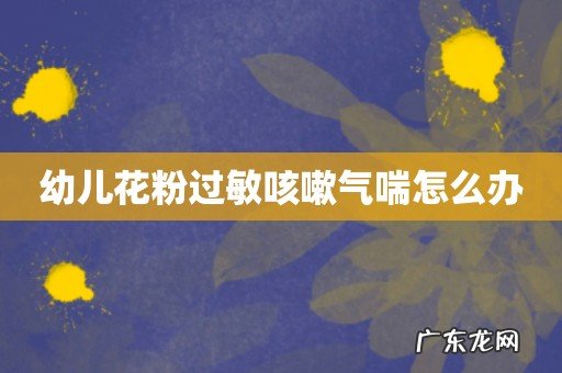 幼儿花粉过敏咳嗽气喘怎么办