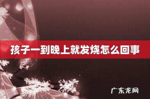 孩子一到晚上就发烧怎么回事