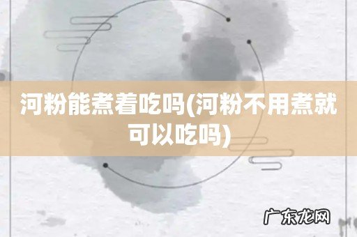 河粉不用煮就可以吃吗 河粉能煮着吃吗