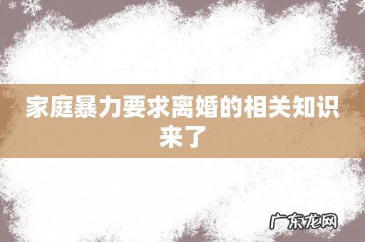 家庭暴力要求离婚的相关知识来了